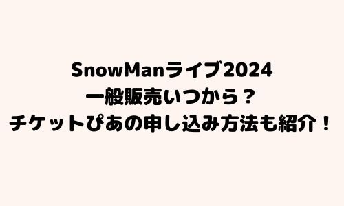 SnowManライブ2024一般販売いつから？チケットぴあ申し込みのやり方も紹介！