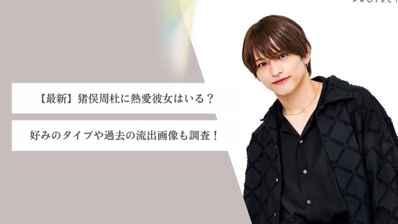 【最新】猪俣周杜に熱愛彼女はいる？好みのタイプは？流出画像や女癖の噂も調査！
