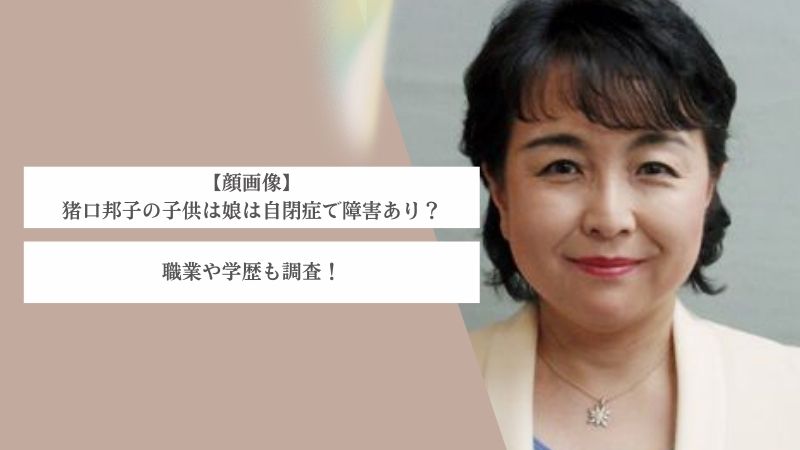 【顔画像】猪口邦子の娘(子供)は自閉症で障害あり？職業や学歴も調査！